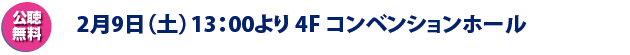 2月9日（木）13：00より 4F コンベンションホール