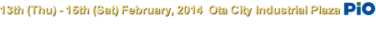 13th (Thu) - 15th (Sat) February, 2014 Ota City Industrial Plaza (PiO)