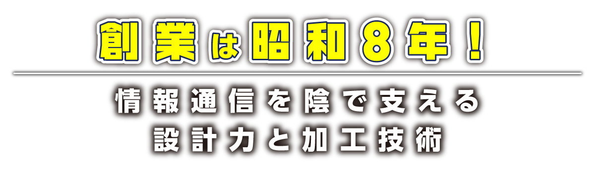 創業は昭和8年！情報通信を陰で支える設計力と加工技術