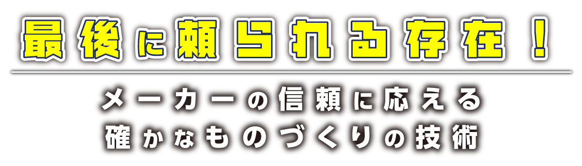 最後に頼られる存在！メーカーの信頼に応える確かなものづくりの技術