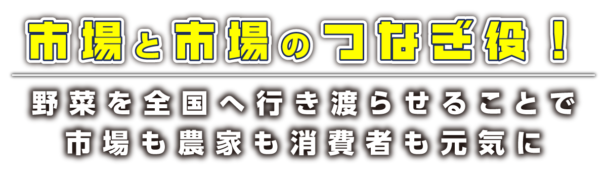 市場と市場のつなぎ役！ 野菜を全国へ行き渡らせることで市場も農家も消費者も元気に