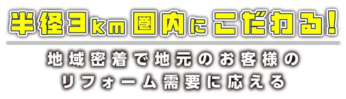 半径3km圏内にこだわる！ 地域密着で地元のお客様のリフォーム需要に応える