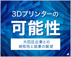 3Dプリンターの可能性 ～大田区企業との親和性と協業の展望～